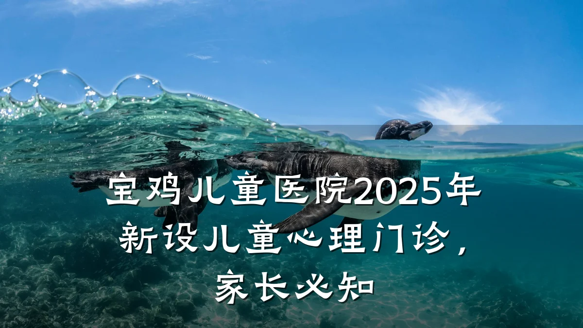 宝鸡儿童医院2025年新设儿童心理门诊，家长必知